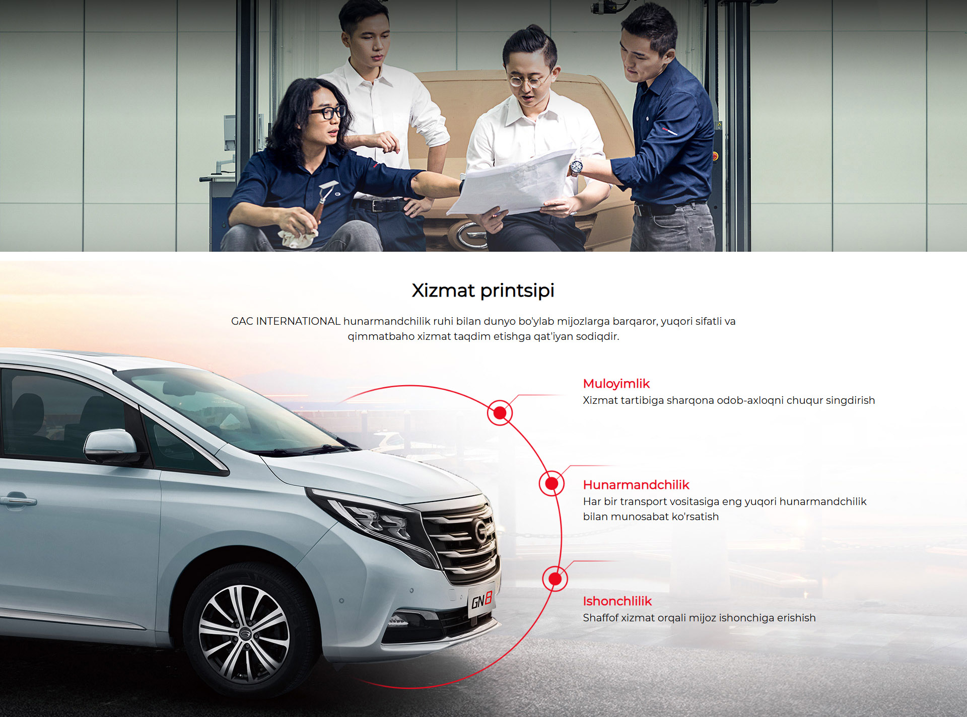 Xizmat printsipi  GAC INTERNATIONAL hunarmandchilik ruhi bilan dunyo bo'ylab mijozlarga barqaror, yuqori sifatli va qimmatbaho xizmat taqdim etishga qat'iyan sodiqdir. Muloyimlik:  Xizmat tartibiga sharqona odob-axloqni chuqur singdirish  Hunarmandchilik:  Har bir transport vositasiga eng yuqori hunarmandchilik bilan munosabat ko'rsatish  Ishonchlilik:  Shaffof xizmat orqali mijoz ishonchiga erishish
