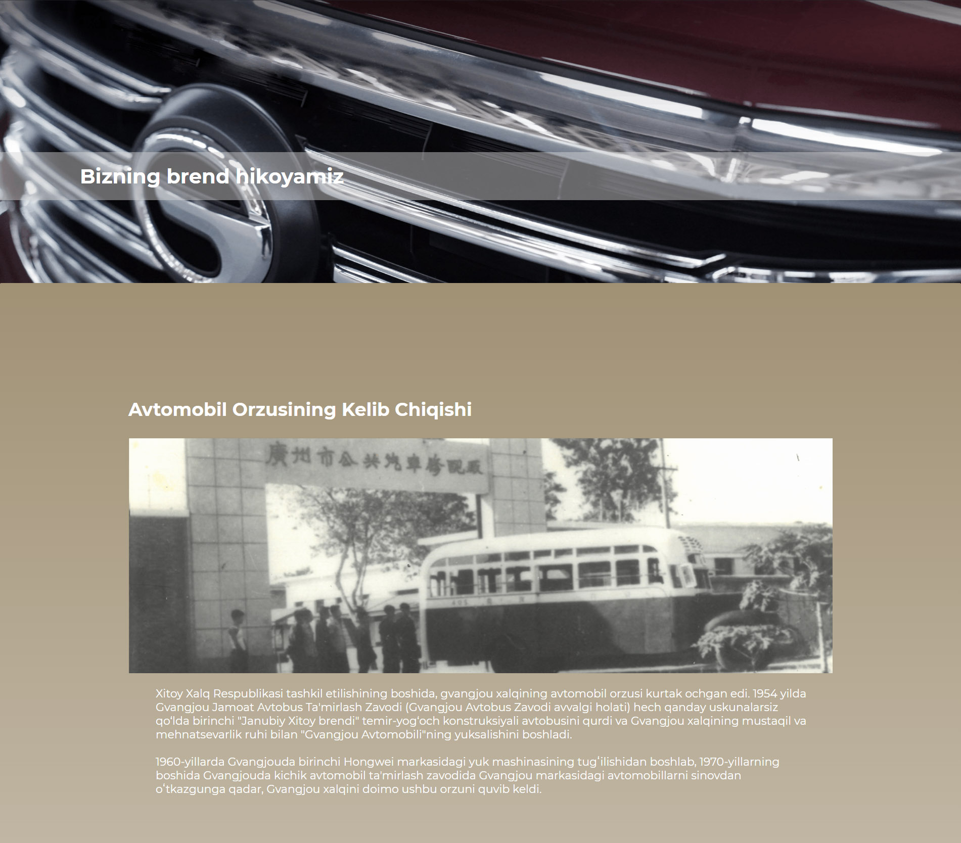 Avtomobil Orzusining Kelib Chiqishi Xitoy Xalq Respublikasi tashkil etilishining boshida  Gvangjou xalqining avtomobil orzusi kurtak ochgan edi. 1954 yilda Gvangjou Jamoat Avtobus Ta'mirlash Zavodi (Gvangjou Avtobus Zavodi avvalgi holati) hech qanday uskunalarsiz qo‘lda birinchi "Janubiy Xitoy brendi" temir-yog‘och konstruksiyali avtobusini qurdi va Gvangjou xalqining mustaqil va mehnatsevarlik ruhi bilan "Gvangjou Avtomobili"ning yuksalishini boshladi.  1960-yillarda Gvangjouda birinchi Hongwei markasidagi yuk mashinasining tugʻilishidan boshlab, 1970-yillarning boshida Gvangjouda kichik avtomobil taʼmirlash zavodida Gvangjou markasidagi avtomobillarni sinovdan oʻtkazgunga qadar, Gvangjou xalqini doimo ushbu orzuni quvib keldi.
